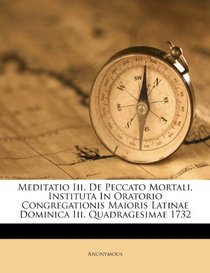 Meditatio Iii. De Peccato Mortali, Instituta In Oratorio Congregationis Maioris Latinae Dominica Iii. Quadragesimae 1732 (Japanese Edition)