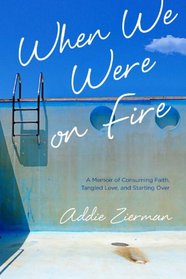 When We Were on Fire: A Memoir of Consuming Faith, Tangled Love, and Starting Over