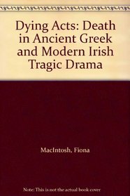 Dying Acts: Death in Ancient Greek and Modern Irish Tragic Drama