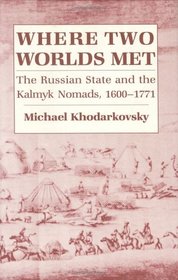 Where Two Worlds Met: The Russian State and the Kalmyk Nomads, 1600-1771