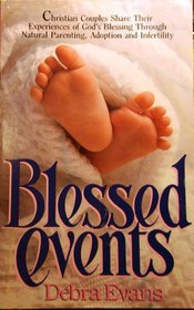 Blessed Events: Christian Couples Share Their Experiences of God's Blessing Through Natural Parenting, Adoption and Infertility