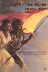 Sweeter Than Honey: Ethiopian Women and Revolution : Testimonies  of Tigrayan Women