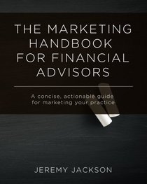 The Marketing Handbook for Financial Advisors: A concise, actionable guide for marketing your practice