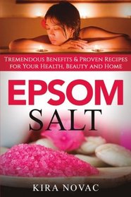 Epsom Salt: Tremendous Benefits & Proven Recipes for Your Health, Beauty and Home (Volume 1)