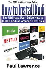 How to Install Kodi on Firestick: The Ultimate User Guide How to Install Kodi on Amazon Fire Stick (user guides, fire stick, amazon) (Volume 1)