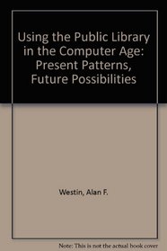 Using the Public Library in the Computer Age: Present Patterns, Future Possibilities