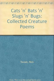 Cats 'n' Bats 'n' Slugs 'n' Bugs: Collected Creature Poems