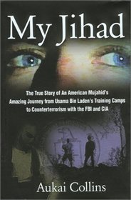 My Jihad: The True Story of An American Mujahid's Amazing Journey from Usama Bin Laden's Training Camps to Counterterrorism with the FBI and CIA