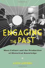 Engaging the Past: Mass Culture and the Production of Historical Knowledge