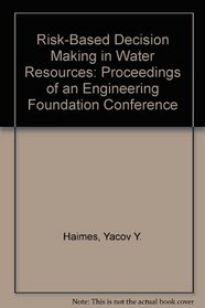 Risk-Based Decision Making in Water Resources: Proceedings of an Engineering Foundation Conference
