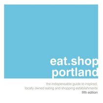 eat.shop portland: The Indispensable Guide to Inspired, Locally Owned Eating and Shopping Establishments (eat.shop guides)