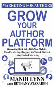 Grow Your Author Platform: Generating Book Sales with Your Website, Email Marketing, Blogging, YouTube and Pinterest Using Content Marketing (Marketing for Authors)