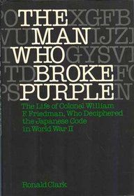 The Man Who Broke Purple: The Life of Colonel William F. Friedman, Who Deciphered the Japanese Code in World War II