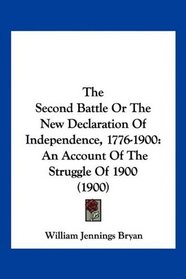 The Second Battle Or The New Declaration Of Independence, 1776-1900: An Account Of The Struggle Of 1900 (1900)