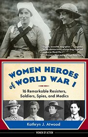 Women Heroes of World War I: 16 Remarkable Resisters, Soldiers, Spies, and Medics (Women of Action)