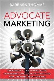 Advocate Marketing: Strategies for Building Buzz, Leveraging Customer Satisfaction and Creating Relationships