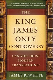 King James Only Controversy, The: Can You Trust the Modern Translations?