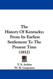 The History Of Kentucky: From Its Earliest Settlement To The Present Time (1852)