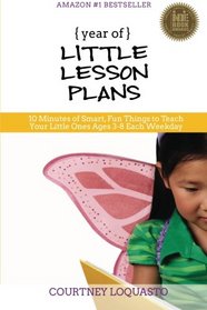 YEAR of LITTLE LESSON PLANS: 10 Minutes of Smart, Fun Things to Teach Your Little Ones Ages 3-8 Each Weekday (Volume 1)