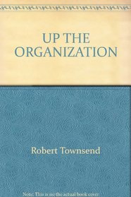 Up The Organization:  How to Stop the Corporation from Stifling People and Strangling Profits