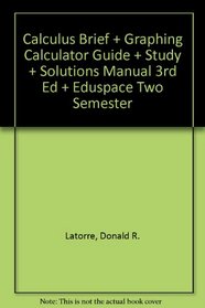 Latorre Calculus Brief Plus Graphing Calculator Guide Plus Study And Solutions Manual Third Edition Plus Eduspace Two Semester