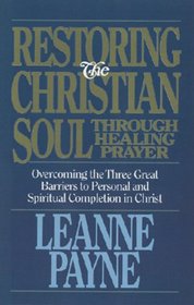 Restoring the Christian Soul Through Healing Prayer: Overcoming the Three Great Barriers to Personal and Spiritual Completion in Christ