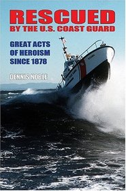 Rescued By The U.S. Coast Guard: Great Acts Of Heroism Since 1878