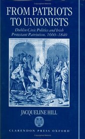 From Patriots to Unionists: Dublin Civic Politics and Irish Protestant Patriotism, 1660-1840