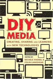DIY Media: Creating, Sharing and Learning with New Technologies (New Literacies and Digital Epistemologies)