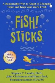 Fish! Sticks : A Remarkable Way to Adapt to Changing Times and Keep Your Work Fresh