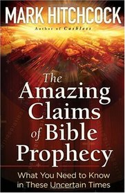 The Amazing Claims of Bible Prophecy: What You Need to Know in These Uncertain Times