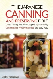 The Japanese Canning and Preserving Bible: Learn Canning and Preserving the Japanese Way - Canning and Preserving Food the Easy Way