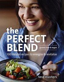 The Perfect Blend: 100 Blender Recipes to Energize and Revitalize