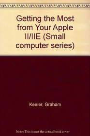 Getting the Most from Your Apple II/IIE (Small computer series)