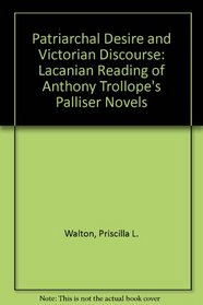 Patriarchal Desire and Victorian Discourse: A Lacanian Reading of Antlony Trollope's Palliser Novels