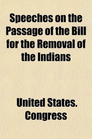Speeches on the Passage of the Bill for the Removal of the Indians