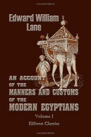 An Account of the Manners and Customs of the Modern Egyptians: Volume 1