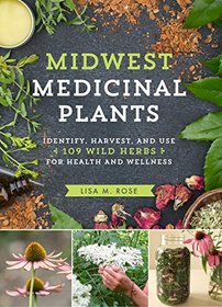 Midwest Medicinal Plants: Identify, Harvest, and Use 109 Wild Herbs for Health and Wellness