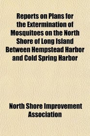 Reports on Plans for the Extermination of Mosquitoes on the North Shore of Long Island Between Hempstead Harbor and Cold Spring Harbor