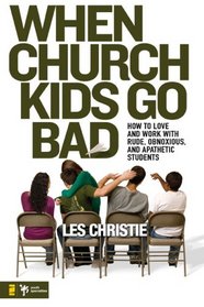 When Church Kids Go Bad: How to Love and Work with Rude, Obnoxious, and Apathetic Students (Youth Specialties)