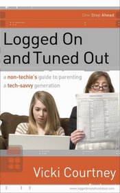 Logged On and Tuned Out: A Non-Techie's Guide to Parenting a Tech-Savvy Generation