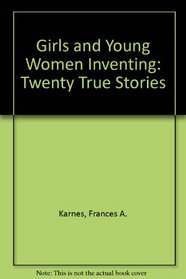 Girls and Young Women Inventing: Twenty True Stories