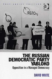 The Russian Democratic Party Yabloko: Opposition in a Managed Democracy (Post-Soviet Politics) (Post-Soviet Politics)