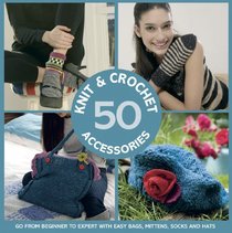 50 Knit & Crochet Accessories: Go From Beginner to Expert with Easy Bags, Mittens, Socks and Hats