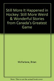 Still More It Happened in Hockey: Still More Weird & Wonderful Stories from Canada's Greatest Game