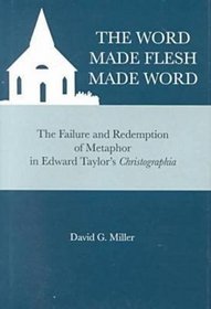 The Word Made Flesh Made Word: The Failure and Redemption of Metaphor in Edward Taylor's Christographia