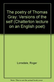 The poetry of Thomas Gray: Versions of the self (Chatterton lecture on an English poet ; 1973)