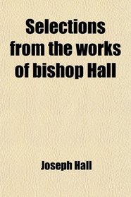 Selections from the works of bishop Hall