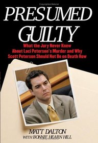 Presumed Guilty : What the Jury Never Knew About Laci Peterson's Murder and Why Scott Peterson Should Not Be on Death Row