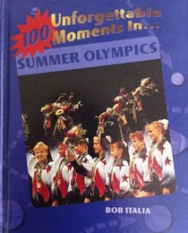 100 Unforgettable Moments in the Summer Olympics (100 Unforgettable Moments in Sports)